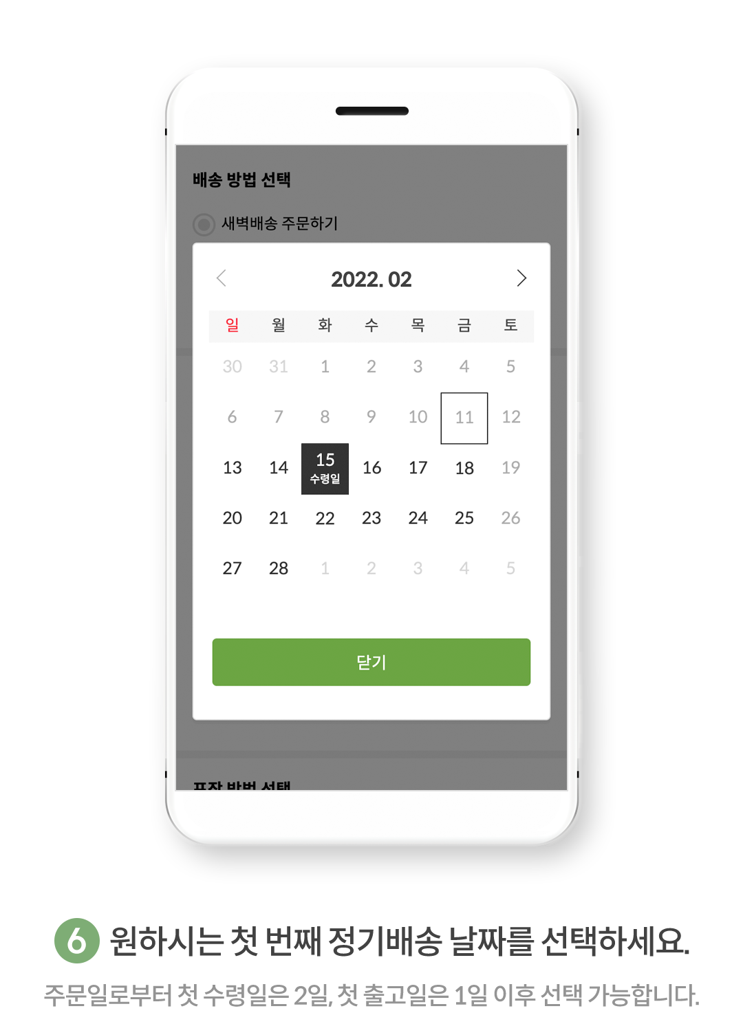 6. 원하시는 첫 번째 정기배송 날짜를 선택하세요.(주문일로부터 첫 수령일은 2일, 첫 출고일은 1일 이후 선택 가능합니다.)